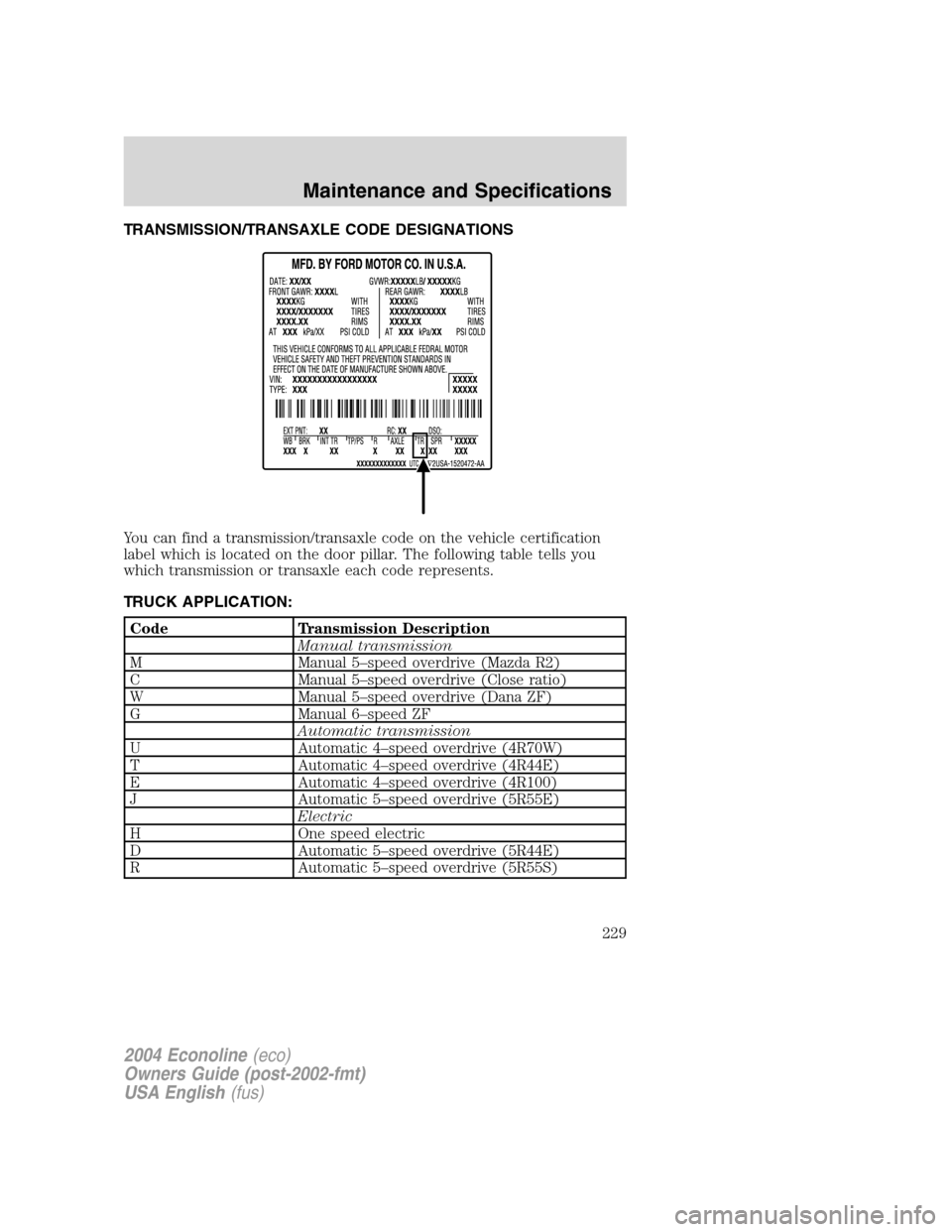 FORD E SERIES 2004 4.G Owners Manual TRANSMISSION/TRANSAXLE CODE DESIGNATIONS
You can find a transmission/transaxle code on the vehicle certification
label which is located on the door pillar. The following table tells you
which transmis