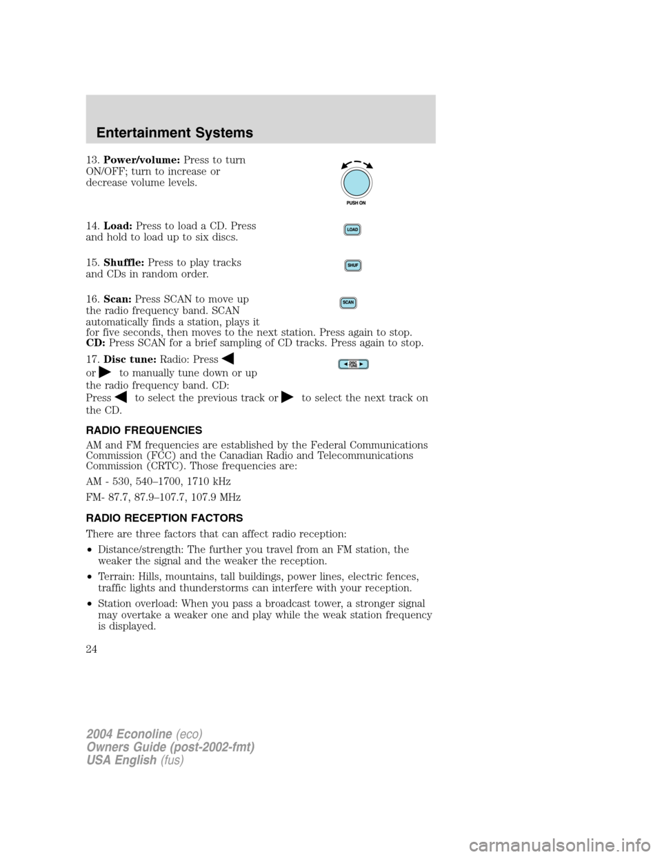FORD E SERIES 2004 4.G Owners Manual 13.Power/volume:Press to turn
ON/OFF; turn to increase or
decrease volume levels.
14.Load:Press to load a CD. Press
and hold to load up to six discs.
15.Shuffle:Press to play tracks
and CDs in random 