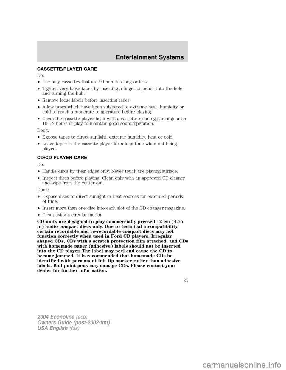 FORD E SERIES 2004 4.G Owners Manual CASSETTE/PLAYER CARE
Do:
•Use only cassettes that are 90 minutes long or less.
•Tighten very loose tapes by inserting a finger or pencil into the hole
and turning the hub.
•Remove loose labels b