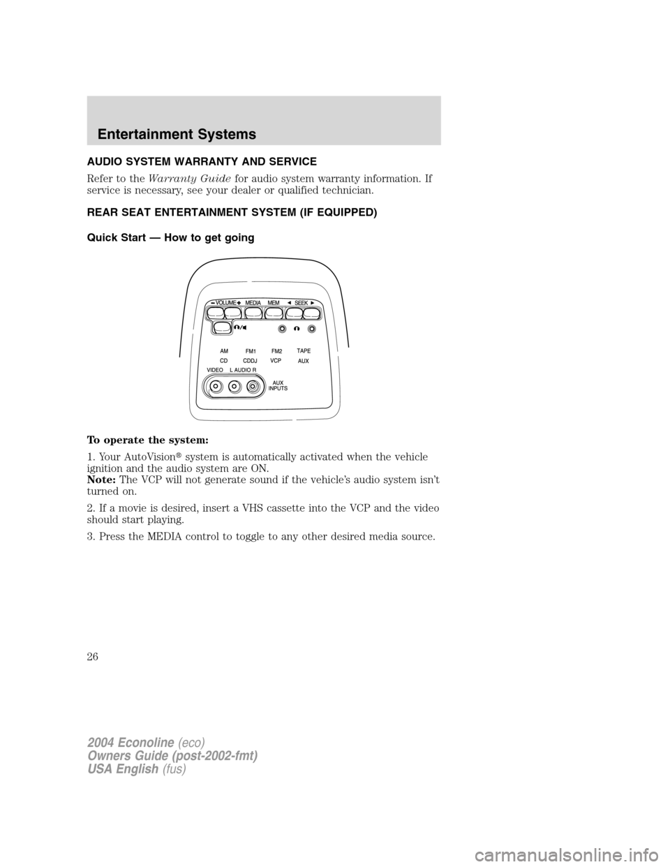 FORD E SERIES 2004 4.G Owners Manual AUDIO SYSTEM WARRANTY AND SERVICE
Refer to theWarranty Guidefor audio system warranty information. If
service is necessary, see your dealer or qualified technician.
REAR SEAT ENTERTAINMENT SYSTEM (IF 