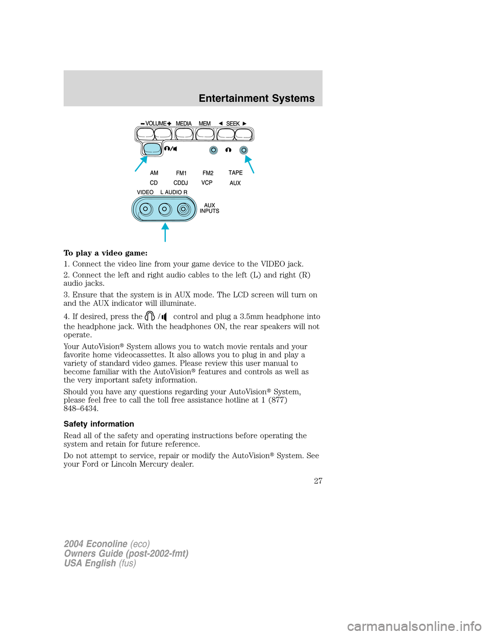 FORD E SERIES 2004 4.G Owners Manual To play a video game:
1. Connect the video line from your game device to the VIDEO jack.
2. Connect the left and right audio cables to the left (L) and right (R)
audio jacks.
3. Ensure that the system FORD E SERIES 2004 4.G Owners Manual To play a video game:
1. Connect the video line from your game device to the VIDEO jack.
2. Connect the left and right audio cables to the left (L) and right (R)
audio jacks.
3. Ensure that the system