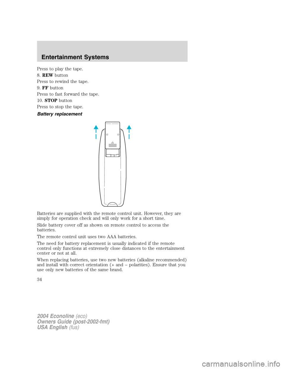 FORD E SERIES 2004 4.G Owners Manual Press to play the tape.
8.REWbutton
Press to rewind the tape.
9.FFbutton
Press to fast forward the tape.
10.STOPbutton
Press to stop the tape.
Battery replacement
Batteries are supplied with the remot