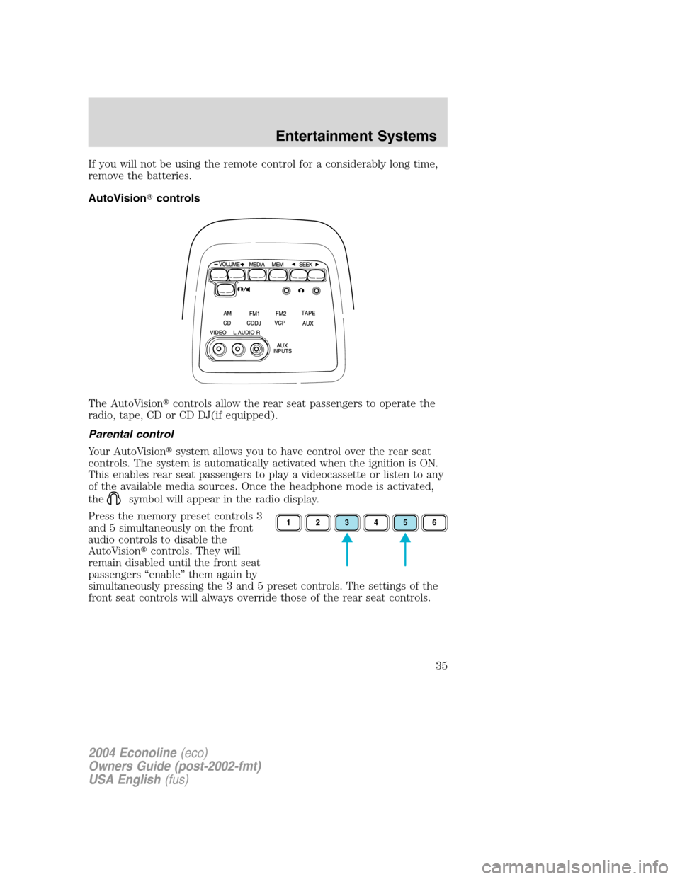 FORD E SERIES 2004 4.G Owners Manual If you will not be using the remote control for a considerably long time,
remove the batteries.
AutoVisioncontrols
The AutoVisioncontrols allow the rear seat passengers to operate the
radio, tape, C