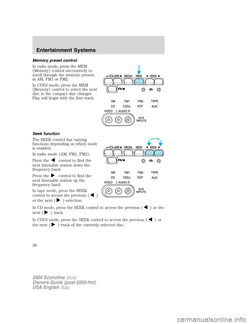 FORD E SERIES 2004 4.G Owners Guide Memory preset control
In radio mode, press the MEM
(Memory) control successively to
scroll through the memory presets
in AM, FM1 or FM2.
In CDDJ mode, press the MEM
(Memory) control to select the next