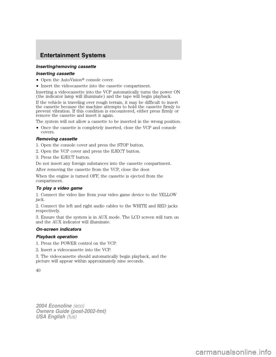 FORD E SERIES 2004 4.G Owners Manual Inserting/removing cassette
Inserting cassette
•Open the AutoVisionconsole cover.
•Insert the videocassette into the cassette compartment.
Inserting a videocassette into the VCP automatically tur