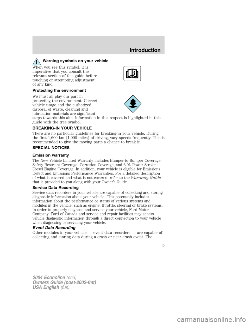 FORD E SERIES 2004 4.G Owners Manual Warning symbols on your vehicle
When you see this symbol, it is
imperative that you consult the
relevant section of this guide before
touching or attempting adjustment
of any kind.
Protecting the envi FORD E SERIES 2004 4.G Owners Manual Warning symbols on your vehicle
When you see this symbol, it is
imperative that you consult the
relevant section of this guide before
touching or attempting adjustment
of any kind.
Protecting the envi