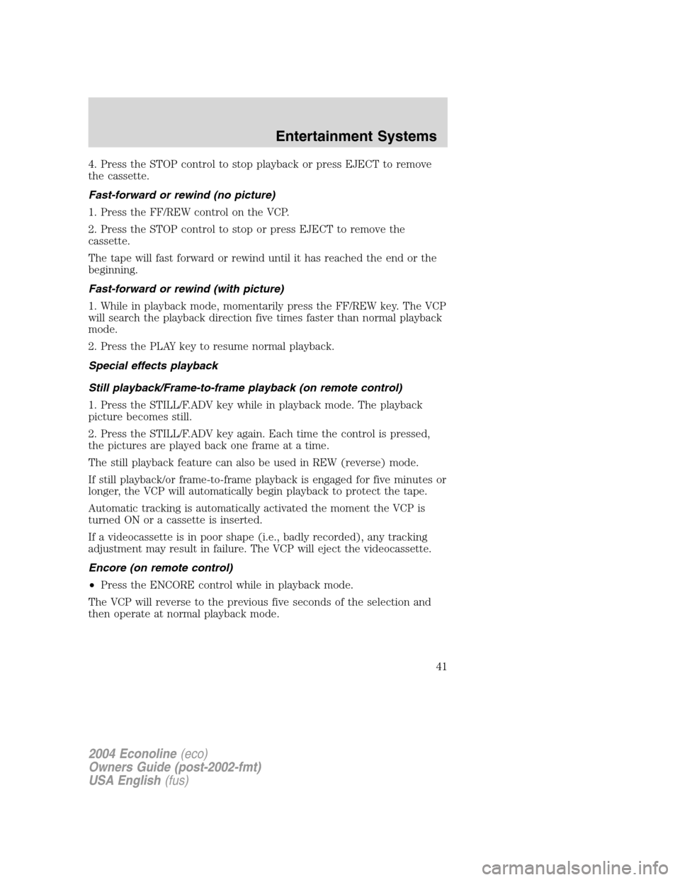 FORD E SERIES 2004 4.G Owners Manual 4. Press the STOP control to stop playback or press EJECT to remove
the cassette.
Fast-forward or rewind (no picture)
1. Press the FF/REW control on the VCP.
2. Press the STOP control to stop or press