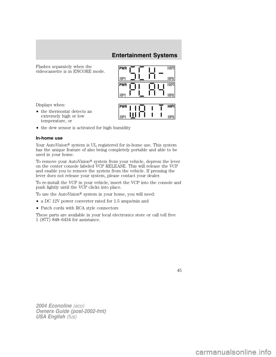 FORD E SERIES 2004 4.G Owners Manual Flashes separately when the
videocassette is in ENCORE mode.
Displays when:
•the thermostat detects an
extremely high or low
temperature, or
•the dew sensor is activated for high humidity
In-home 