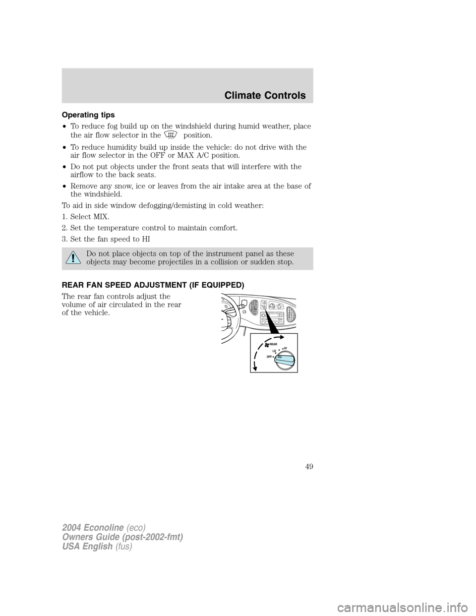 FORD E SERIES 2004 4.G Service Manual Operating tips
•To reduce fog build up on the windshield during humid weather, place
the air flow selector in the
position.
•To reduce humidity build up inside the vehicle: do not drive with the
a