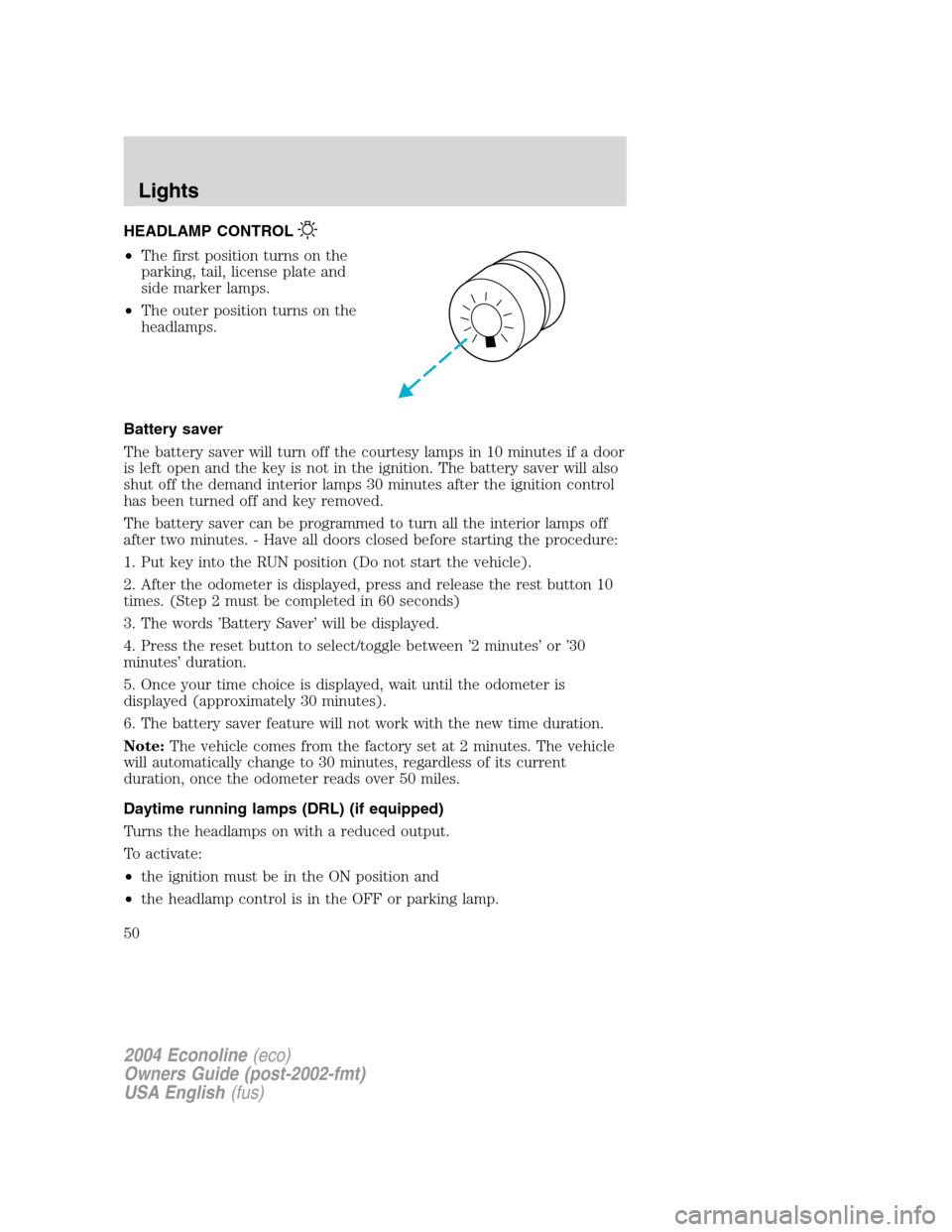 FORD E SERIES 2004 4.G Service Manual HEADLAMP CONTROL
•The first position turns on the
parking, tail, license plate and
side marker lamps.
•The outer position turns on the
headlamps.
Battery saver
The battery saver will turn off the 