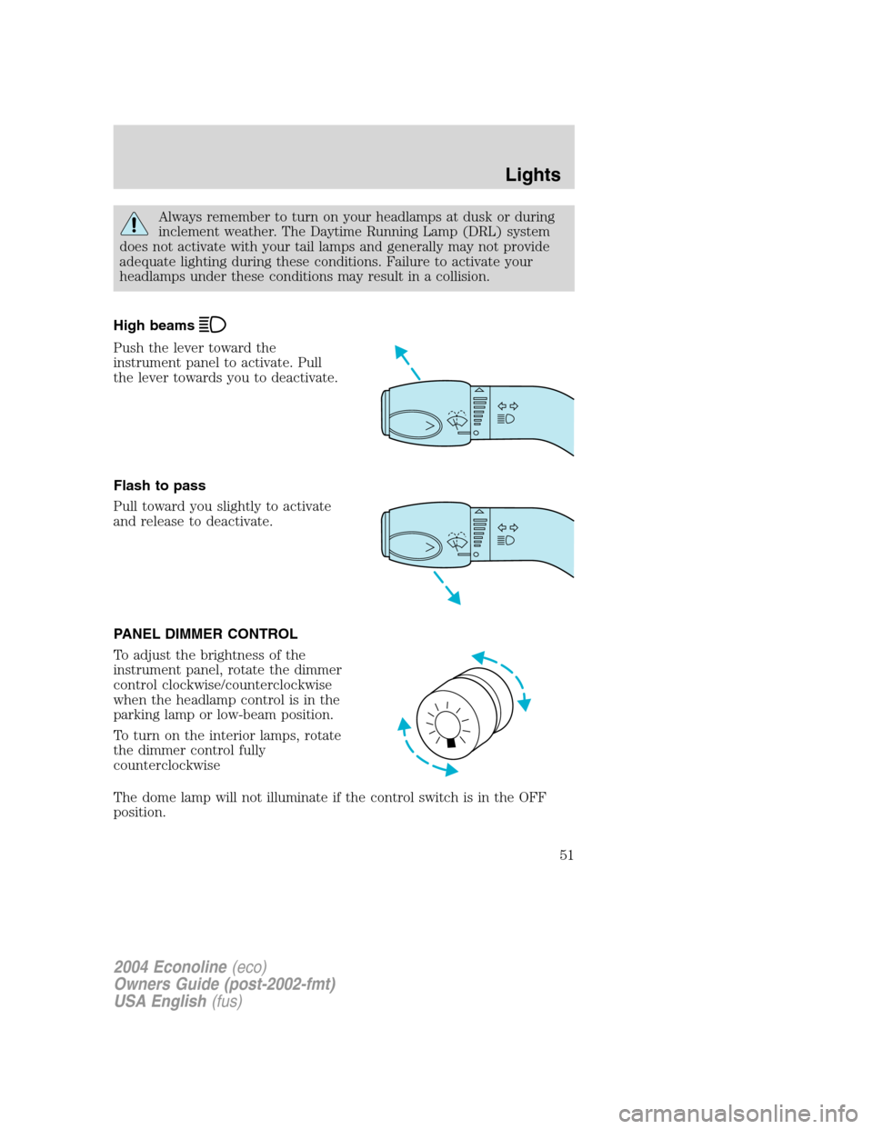 FORD E SERIES 2004 4.G Workshop Manual Always remember to turn on your headlamps at dusk or during
inclement weather. The Daytime Running Lamp (DRL) system
does not activate with your tail lamps and generally may not provide
adequate light FORD E SERIES 2004 4.G Workshop Manual Always remember to turn on your headlamps at dusk or during
inclement weather. The Daytime Running Lamp (DRL) system
does not activate with your tail lamps and generally may not provide
adequate light