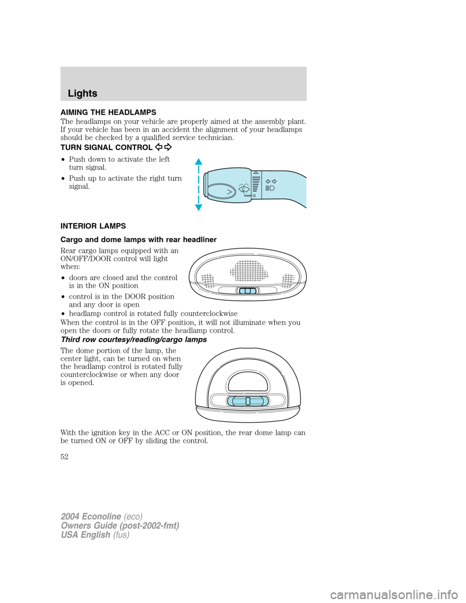 FORD E SERIES 2004 4.G Workshop Manual AIMING THE HEADLAMPS
The headlamps on your vehicle are properly aimed at the assembly plant.
If your vehicle has been in an accident the alignment of your headlamps
should be checked by a qualified se FORD E SERIES 2004 4.G Workshop Manual AIMING THE HEADLAMPS
The headlamps on your vehicle are properly aimed at the assembly plant.
If your vehicle has been in an accident the alignment of your headlamps
should be checked by a qualified se