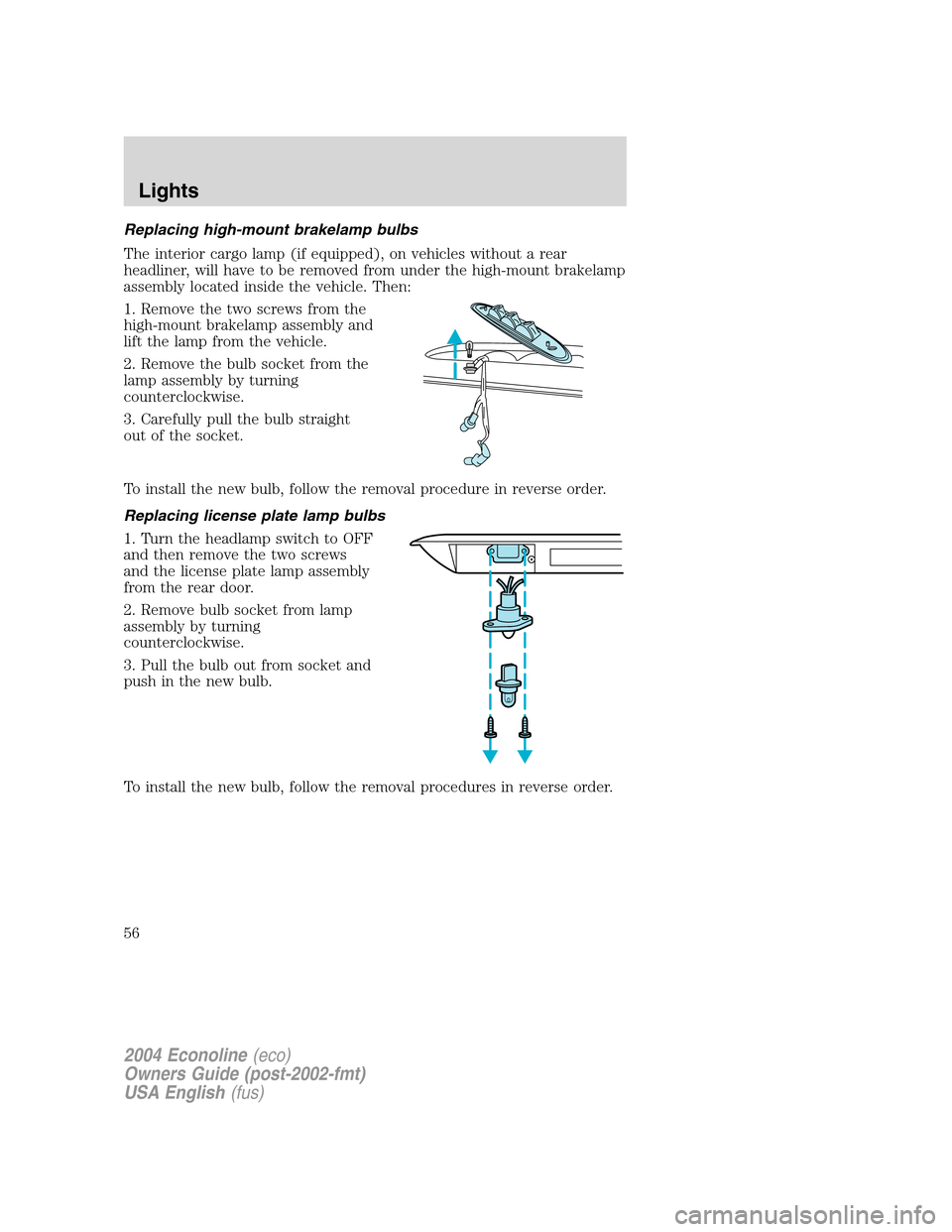 FORD E SERIES 2004 4.G Owners Manual Replacing high-mount brakelamp bulbs
The interior cargo lamp (if equipped), on vehicles without a rear
headliner, will have to be removed from under the high-mount brakelamp
assembly located inside th FORD E SERIES 2004 4.G Owners Manual Replacing high-mount brakelamp bulbs
The interior cargo lamp (if equipped), on vehicles without a rear
headliner, will have to be removed from under the high-mount brakelamp
assembly located inside th