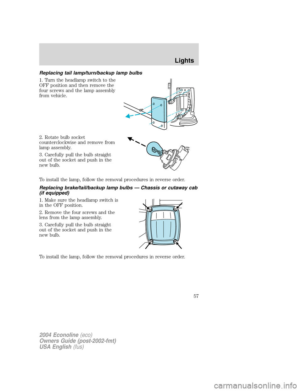 FORD E SERIES 2004 4.G Owners Manual Replacing tail lamp/turn/backup lamp bulbs
1. Turn the headlamp switch to the
OFF position and then remove the
four screws and the lamp assembly
from vehicle.
2. Rotate bulb socket
counterclockwise an FORD E SERIES 2004 4.G Owners Manual Replacing tail lamp/turn/backup lamp bulbs
1. Turn the headlamp switch to the
OFF position and then remove the
four screws and the lamp assembly
from vehicle.
2. Rotate bulb socket
counterclockwise an