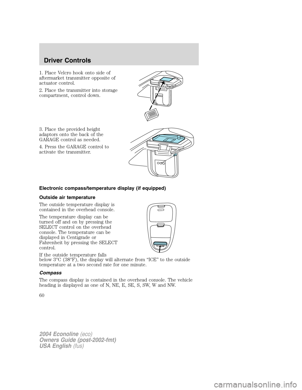 FORD E SERIES 2004 4.G Workshop Manual 1. Place Velcro hook onto side of
aftermarket transmitter opposite of
actuator control.
2. Place the transmitter into storage
compartment, control down.
3. Place the provided height
adaptors onto the FORD E SERIES 2004 4.G Workshop Manual 1. Place Velcro hook onto side of
aftermarket transmitter opposite of
actuator control.
2. Place the transmitter into storage
compartment, control down.
3. Place the provided height
adaptors onto the
