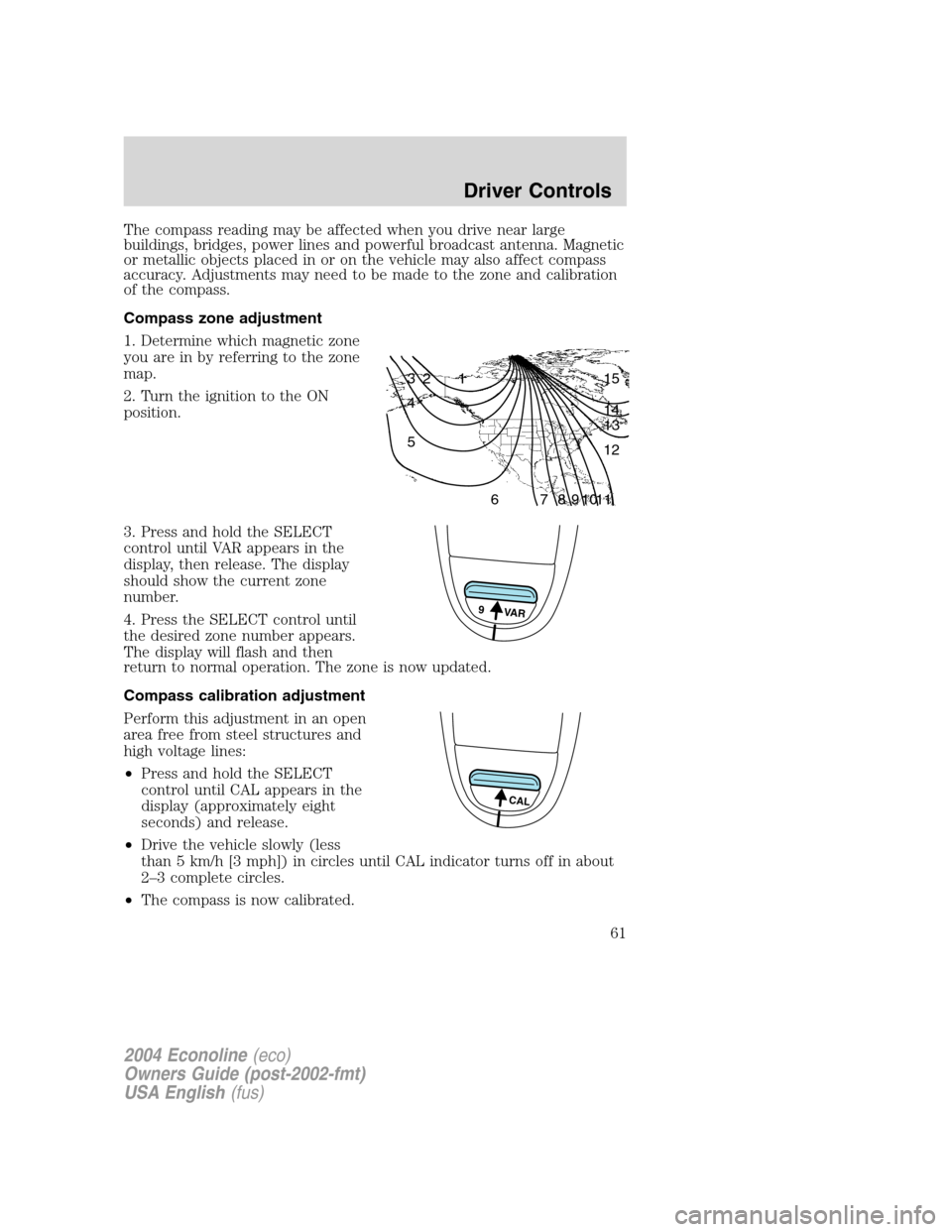 FORD E SERIES 2004 4.G Repair Manual The compass reading may be affected when you drive near large
buildings, bridges, power lines and powerful broadcast antenna. Magnetic
or metallic objects placed in or on the vehicle may also affect c FORD E SERIES 2004 4.G Repair Manual The compass reading may be affected when you drive near large
buildings, bridges, power lines and powerful broadcast antenna. Magnetic
or metallic objects placed in or on the vehicle may also affect c