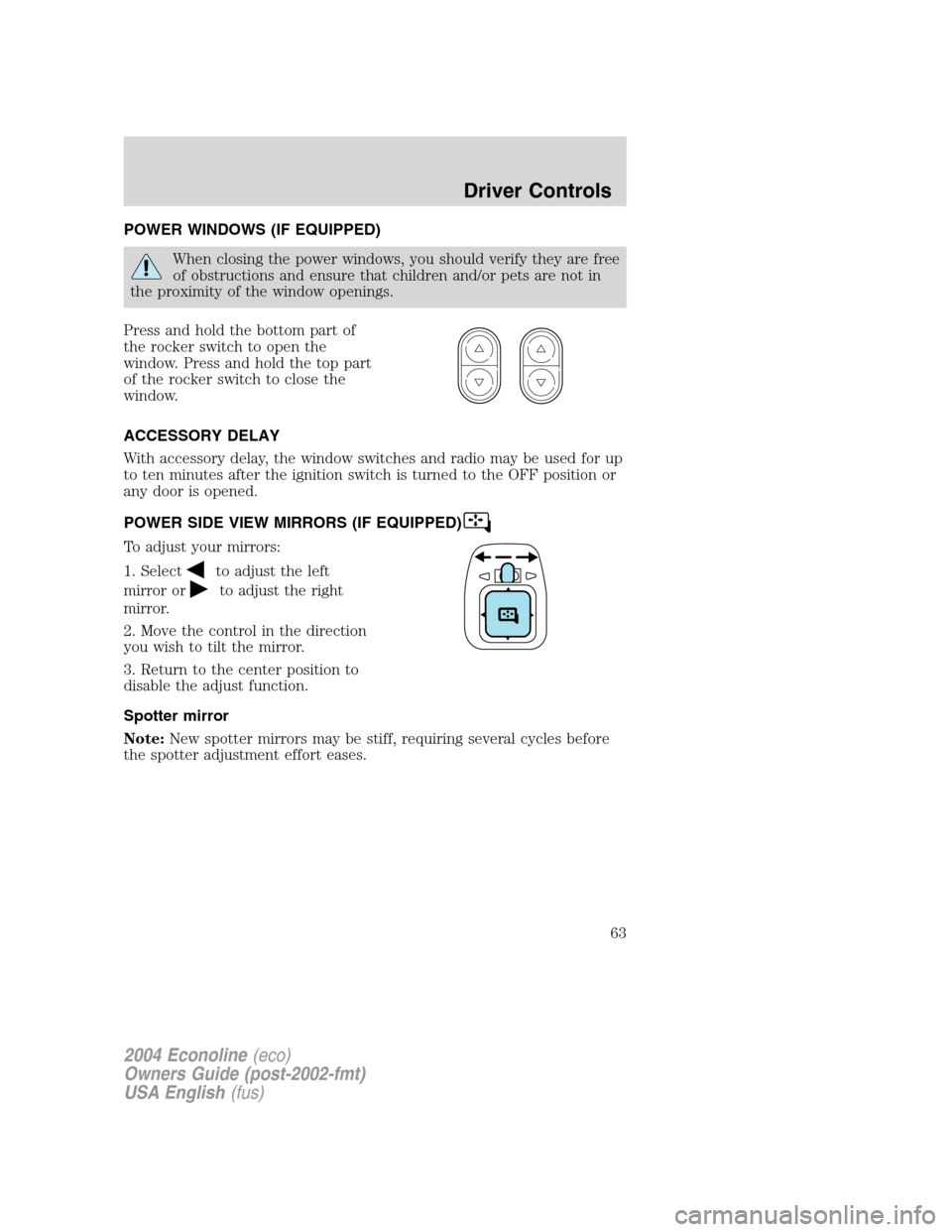 FORD E SERIES 2004 4.G Owners Manual POWER WINDOWS (IF EQUIPPED)
When closing the power windows, you should verify they are free
of obstructions and ensure that children and/or pets are not in
the proximity of the window openings.
Press FORD E SERIES 2004 4.G Owners Manual POWER WINDOWS (IF EQUIPPED)
When closing the power windows, you should verify they are free
of obstructions and ensure that children and/or pets are not in
the proximity of the window openings.
Press