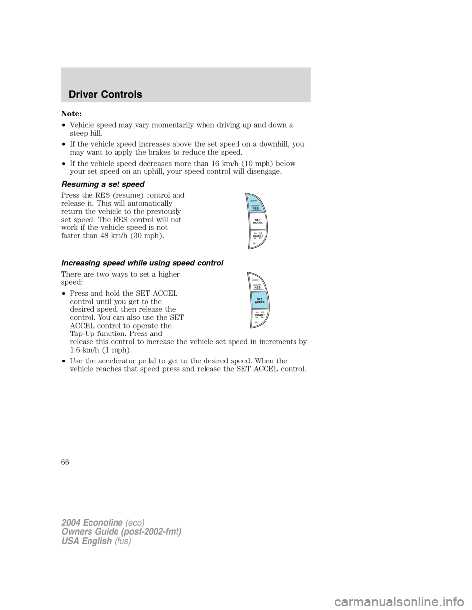 FORD E SERIES 2004 4.G Repair Manual Note:
•Vehicle speed may vary momentarily when driving up and down a
steep hill.
•If the vehicle speed increases above the set speed on a downhill, you
may want to apply the brakes to reduce the s FORD E SERIES 2004 4.G Repair Manual Note:
•Vehicle speed may vary momentarily when driving up and down a
steep hill.
•If the vehicle speed increases above the set speed on a downhill, you
may want to apply the brakes to reduce the s