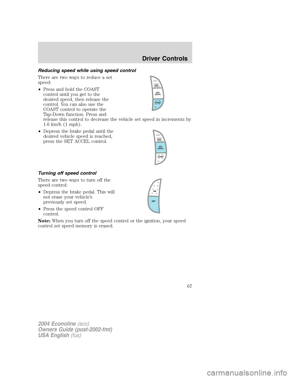 FORD E SERIES 2004 4.G Repair Manual Reducing speed while using speed control
There are two ways to reduce a set
speed:
•Press and hold the COAST
control until you get to the
desired speed, then release the
control. You can also use th FORD E SERIES 2004 4.G Repair Manual Reducing speed while using speed control
There are two ways to reduce a set
speed:
•Press and hold the COAST
control until you get to the
desired speed, then release the
control. You can also use th
