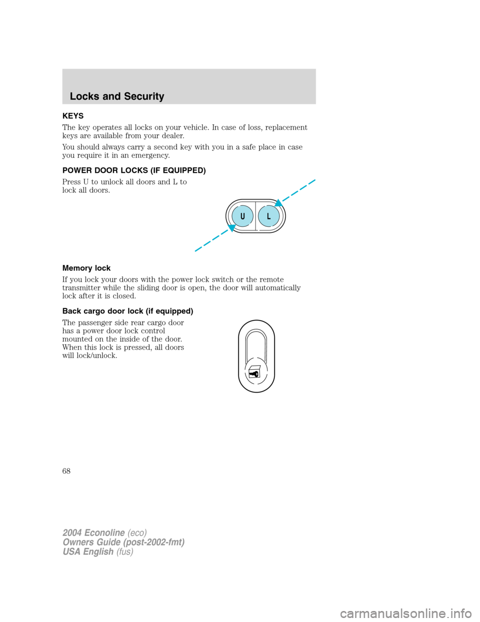 FORD E SERIES 2004 4.G Owners Manual KEYS
The key operates all locks on your vehicle. In case of loss, replacement
keys are available from your dealer.
You should always carry a second key with you in a safe place in case
you require it 