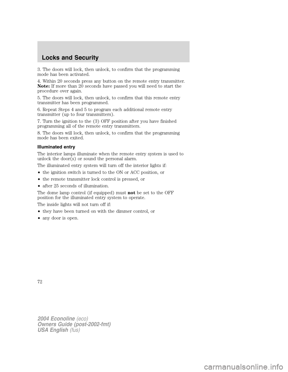 FORD E SERIES 2004 4.G Owners Manual 3. The doors will lock, then unlock, to confirm that the programming
mode has been activated.
4. Within 20 seconds press any button on the remote entry transmitter.
Note:If more than 20 seconds have p