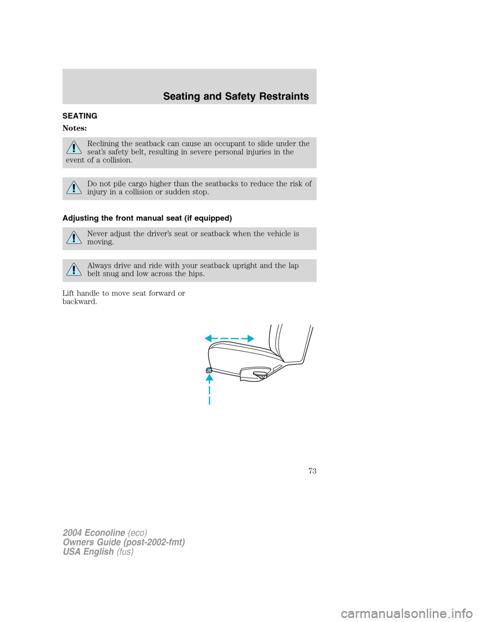FORD E SERIES 2004 4.G Manual PDF SEATING
Notes:
Reclining the seatback can cause an occupant to slide under the
seat’s safety belt, resulting in severe personal injuries in the
event of a collision.
Do not pile cargo higher than th FORD E SERIES 2004 4.G Manual PDF SEATING
Notes:
Reclining the seatback can cause an occupant to slide under the
seat’s safety belt, resulting in severe personal injuries in the
event of a collision.
Do not pile cargo higher than th