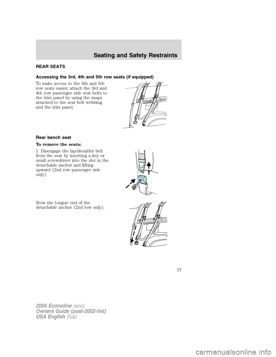 FORD E SERIES 2004 4.G Manual PDF REAR SEATS
Accessing the 3rd, 4th and 5th row seats (if equipped)
To make access to the 4th and 5th
row seats easier, attach the 3rd and
4th row passenger side seat belts to
the trim panel by using th FORD E SERIES 2004 4.G Manual PDF REAR SEATS
Accessing the 3rd, 4th and 5th row seats (if equipped)
To make access to the 4th and 5th
row seats easier, attach the 3rd and
4th row passenger side seat belts to
the trim panel by using th