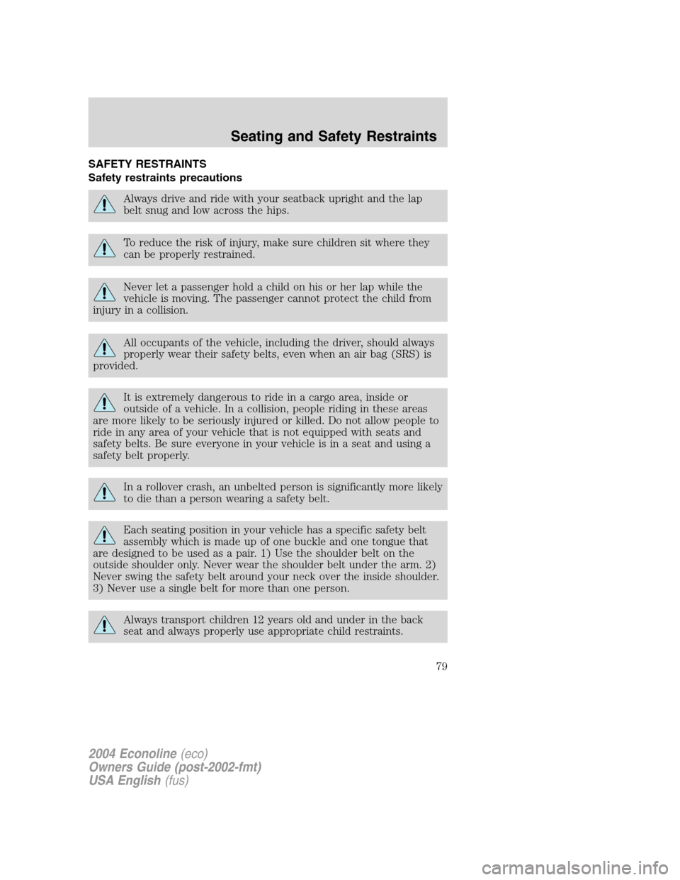 FORD E SERIES 2004 4.G Manual PDF SAFETY RESTRAINTS
Safety restraints precautions
Always drive and ride with your seatback upright and the lap
belt snug and low across the hips.
To reduce the risk of injury, make sure children sit whe FORD E SERIES 2004 4.G Manual PDF SAFETY RESTRAINTS
Safety restraints precautions
Always drive and ride with your seatback upright and the lap
belt snug and low across the hips.
To reduce the risk of injury, make sure children sit whe