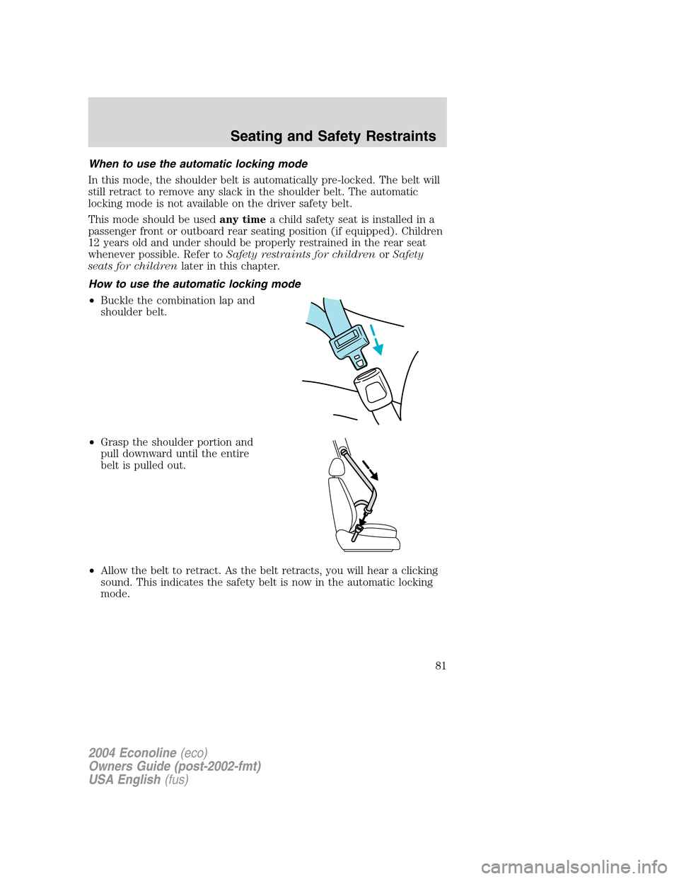 FORD E SERIES 2004 4.G Manual Online When to use the automatic locking mode
In this mode, the shoulder belt is automatically pre-locked. The belt will
still retract to remove any slack in the shoulder belt. The automatic
locking mode is FORD E SERIES 2004 4.G Manual Online When to use the automatic locking mode
In this mode, the shoulder belt is automatically pre-locked. The belt will
still retract to remove any slack in the shoulder belt. The automatic
locking mode is