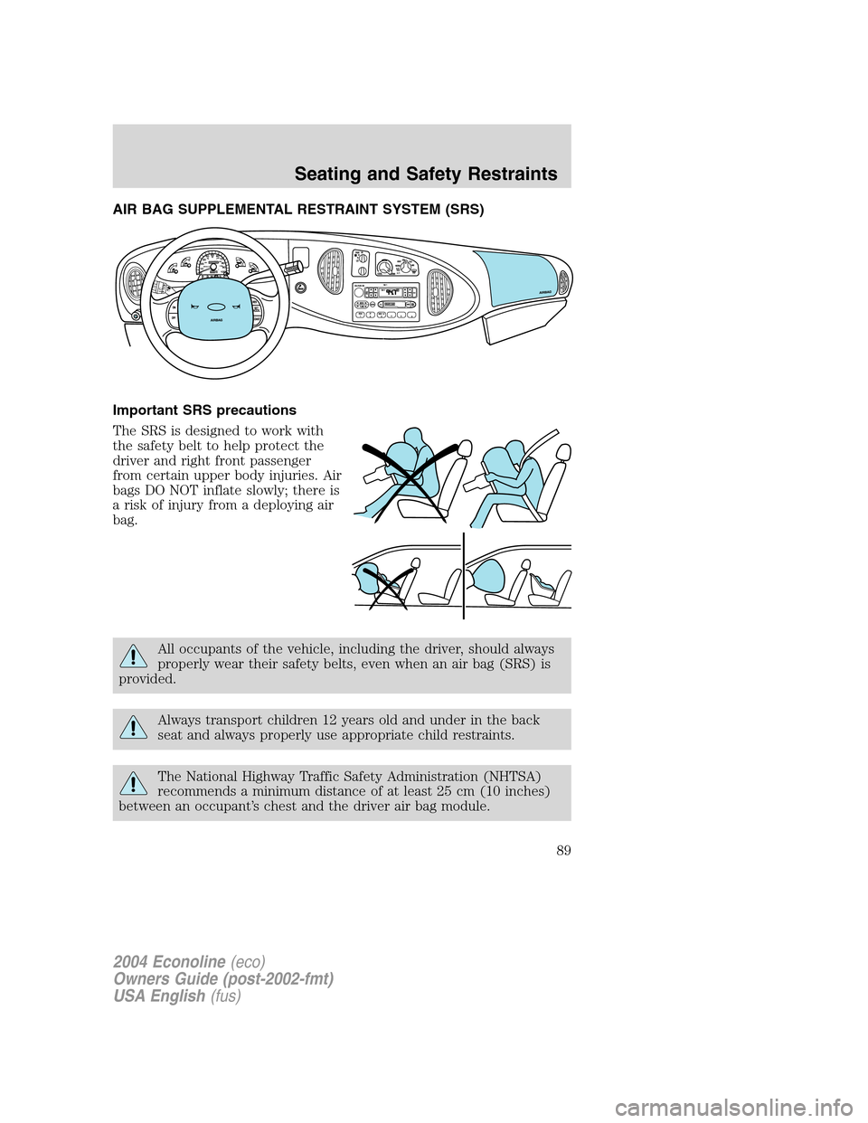FORD E SERIES 2004 4.G Manual Online AIR BAG SUPPLEMENTAL RESTRAINT SYSTEM (SRS)
Important SRS precautions
The SRS is designed to work with
the safety belt to help protect the
driver and right front passenger
from certain upper body inju FORD E SERIES 2004 4.G Manual Online AIR BAG SUPPLEMENTAL RESTRAINT SYSTEM (SRS)
Important SRS precautions
The SRS is designed to work with
the safety belt to help protect the
driver and right front passenger
from certain upper body inju