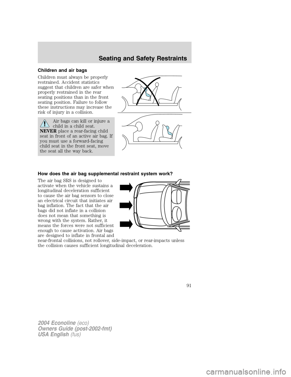 FORD E SERIES 2004 4.G Owners Manual Children and air bags
Children must always be properly
restrained. Accident statistics
suggest that children are safer when
properly restrained in the rear
seating positions than in the front
seating 