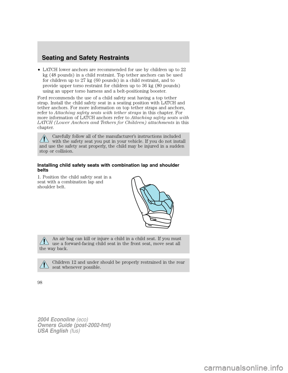 FORD E SERIES 2004 4.G Owners Manual •LATCH lower anchors are recommended for use by children up to 22
kg (48 pounds) in a child restraint. Top tether anchors can be used
for children up to 27 kg (60 pounds) in a child restraint, and t FORD E SERIES 2004 4.G Owners Manual •LATCH lower anchors are recommended for use by children up to 22
kg (48 pounds) in a child restraint. Top tether anchors can be used
for children up to 27 kg (60 pounds) in a child restraint, and t