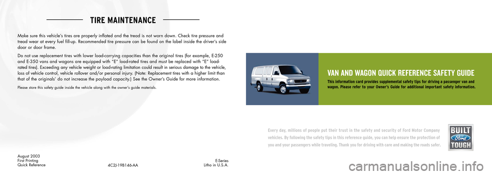FORD E SERIES 2004 4.G Quick Reference Safety Guide TIRE MAINTENANCE
VAN AND WAGON QUICK REFERENCE SAFETY GUIDE
This information card provides supplemental safety tips for driving a passenger van and
wagon. Please refer to your Owner’s Guide FORD E SERIES 2004 4.G Quick Reference Safety Guide TIRE MAINTENANCE
VAN AND WAGON QUICK REFERENCE SAFETY GUIDE
This information card provides supplemental safety tips for driving a passenger van and
wagon. Please refer to your Owner’s Guide