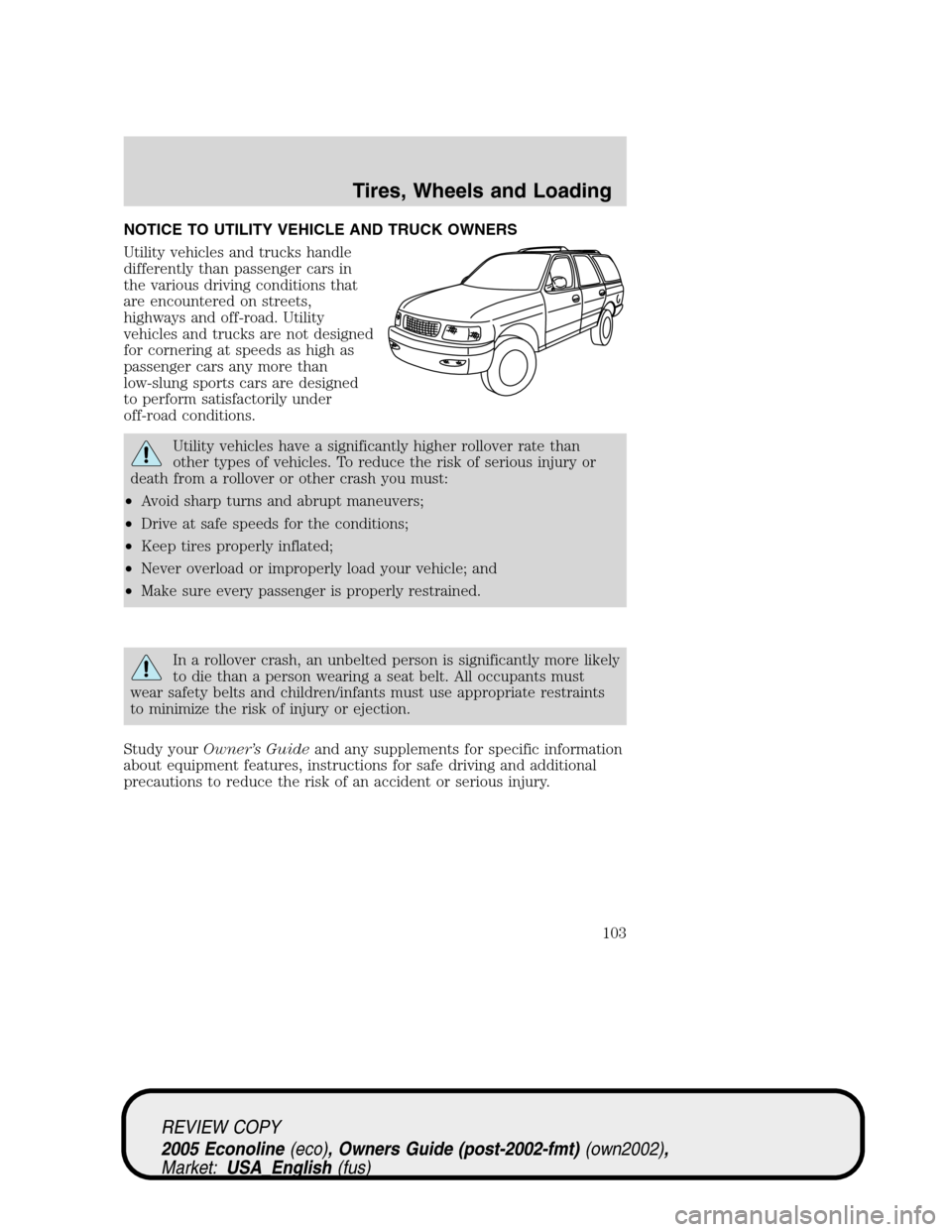 FORD E SERIES 2005 4.G Owners Manual NOTICE TO UTILITY VEHICLE AND TRUCK OWNERS
Utility vehicles and trucks handle
differently than passenger cars in
the various driving conditions that
are encountered on streets,
highways and off-road. FORD E SERIES 2005 4.G Owners Manual NOTICE TO UTILITY VEHICLE AND TRUCK OWNERS
Utility vehicles and trucks handle
differently than passenger cars in
the various driving conditions that
are encountered on streets,
highways and off-road.