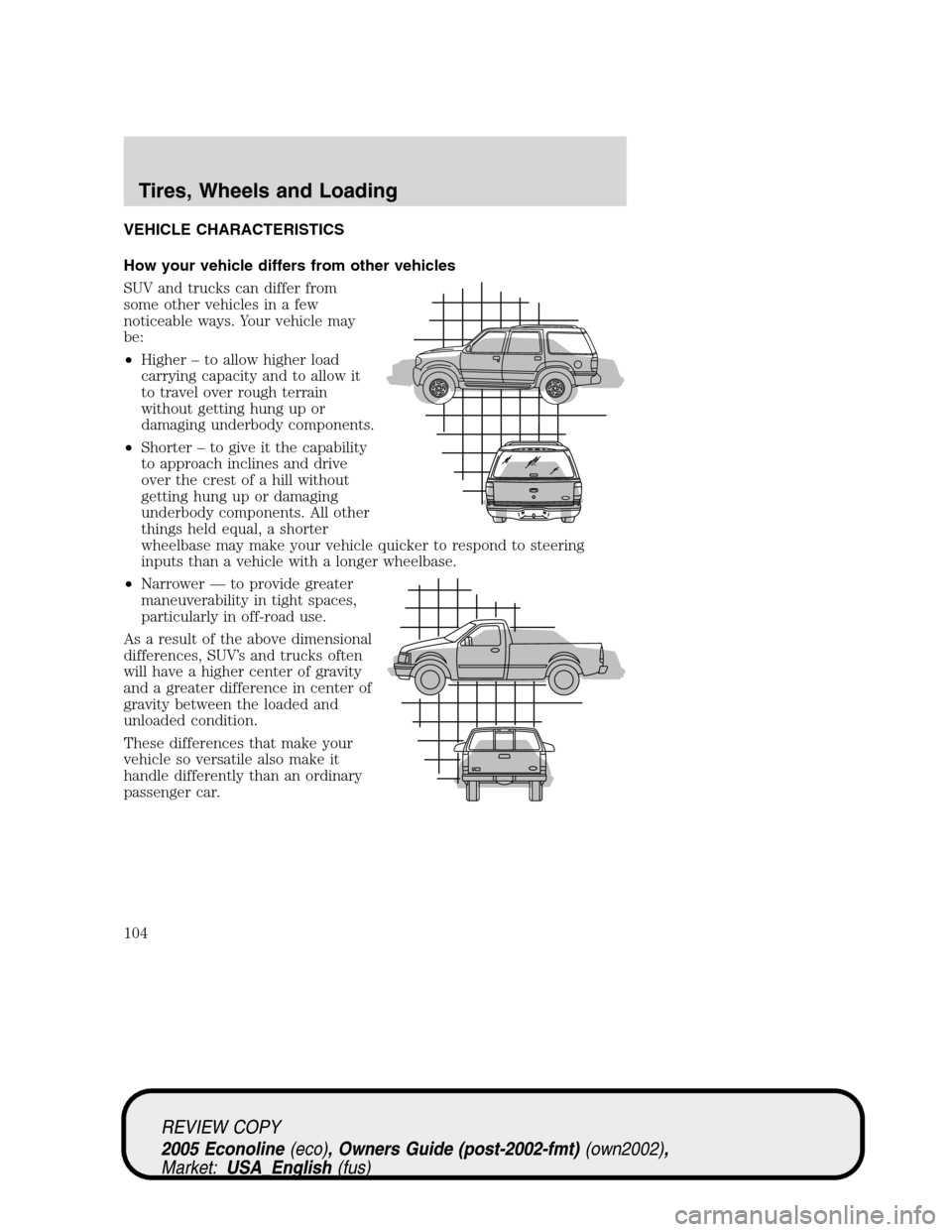 FORD E SERIES 2005 4.G Owners Manual VEHICLE CHARACTERISTICS
How your vehicle differs from other vehicles
SUV and trucks can differ from
some other vehicles in a few
noticeable ways. Your vehicle may
be:
•Higher – to allow higher loa FORD E SERIES 2005 4.G Owners Manual VEHICLE CHARACTERISTICS
How your vehicle differs from other vehicles
SUV and trucks can differ from
some other vehicles in a few
noticeable ways. Your vehicle may
be:
•Higher – to allow higher loa