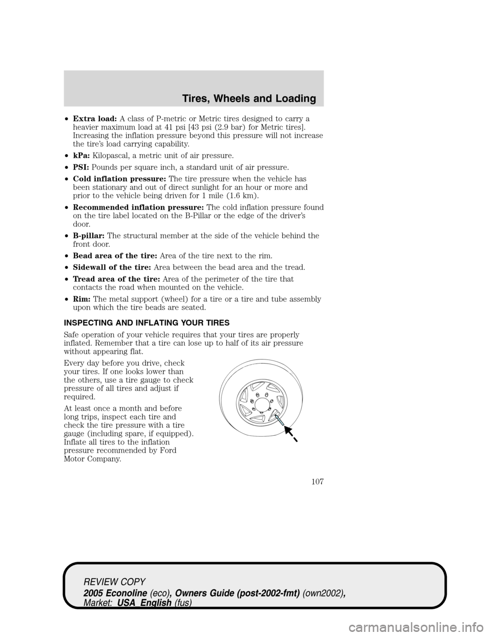 FORD E SERIES 2005 4.G Owners Manual •Extra load:A class of P-metric or Metric tires designed to carry a
heavier maximum load at 41 psi [43 psi (2.9 bar) for Metric tires].
Increasing the inflation pressure beyond this pressure will no