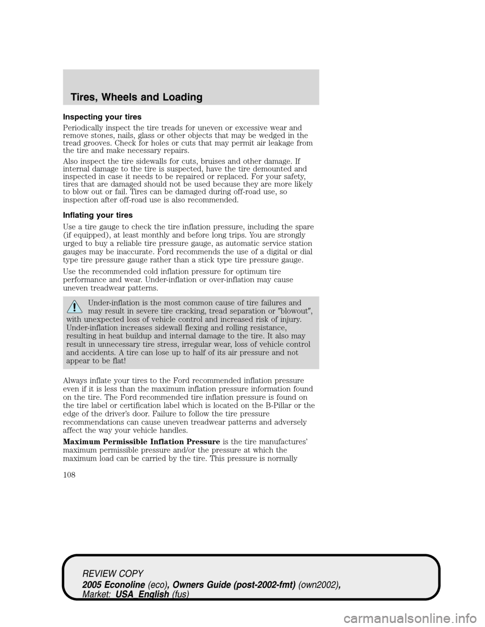 FORD E SERIES 2005 4.G Owners Manual Inspecting your tires
Periodically inspect the tire treads for uneven or excessive wear and
remove stones, nails, glass or other objects that may be wedged in the
tread grooves. Check for holes or cut