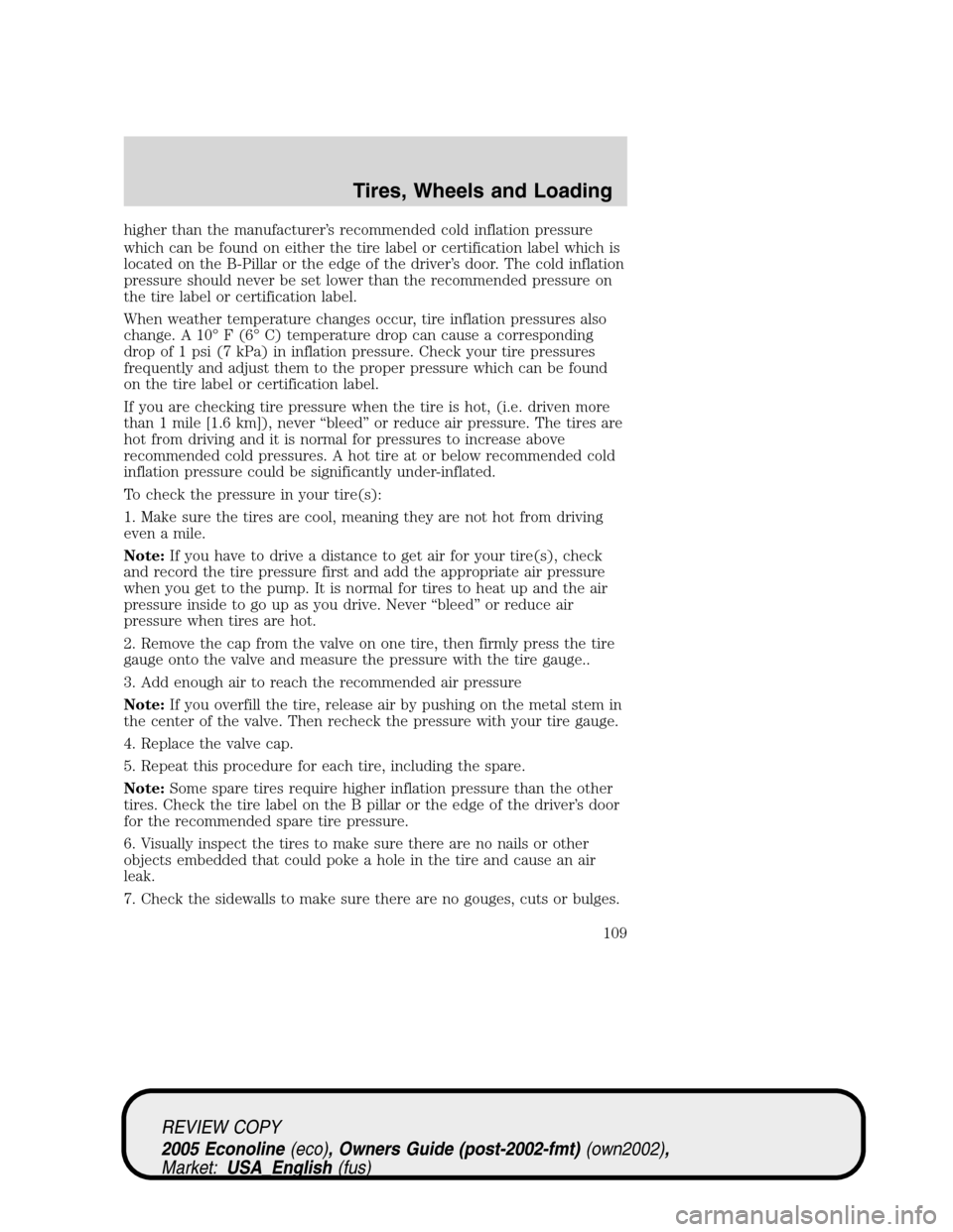 FORD E SERIES 2005 4.G Owners Manual higher than the manufacturer’s recommended cold inflation pressure
which can be found on either the tire label or certification label which is
located on the B-Pillar or the edge of the driver’s d