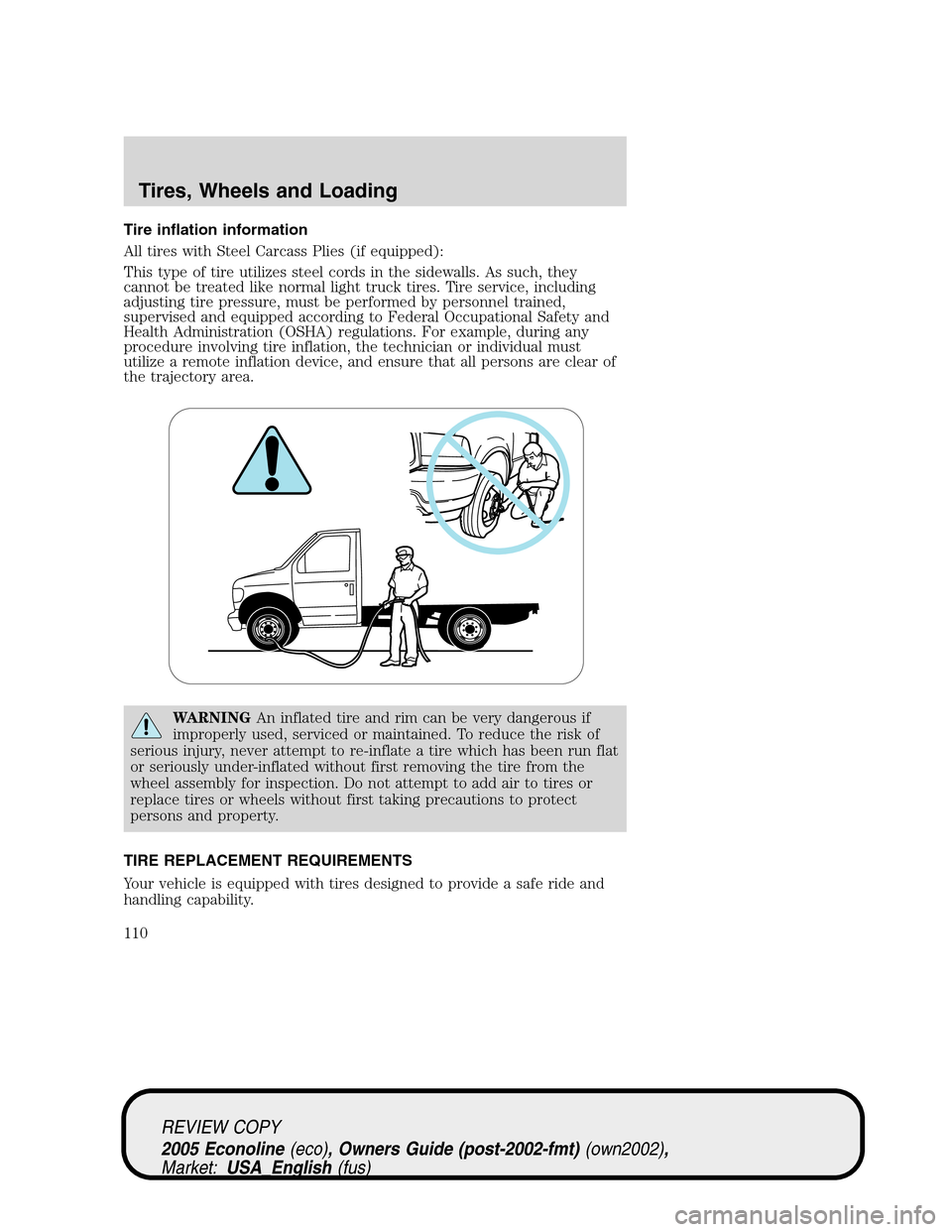 FORD E SERIES 2005 4.G Owners Manual Tire inflation information
All tires with Steel Carcass Plies (if equipped):
This type of tire utilizes steel cords in the sidewalls. As such, they
cannot be treated like normal light truck tires. Tir FORD E SERIES 2005 4.G Owners Manual Tire inflation information
All tires with Steel Carcass Plies (if equipped):
This type of tire utilizes steel cords in the sidewalls. As such, they
cannot be treated like normal light truck tires. Tir