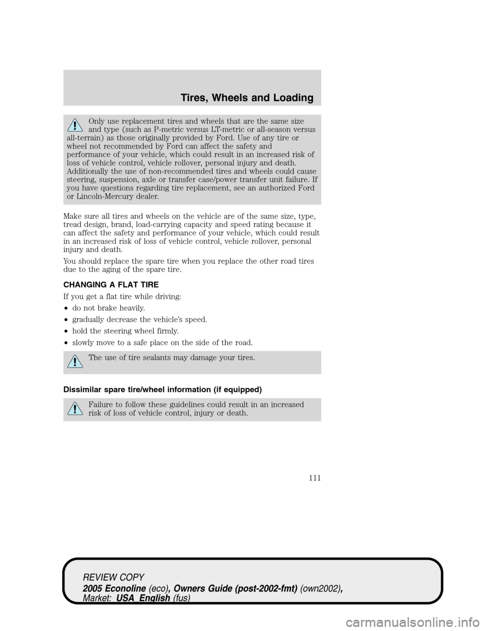 FORD E SERIES 2005 4.G Owners Manual Only use replacement tires and wheels that are the same size
and type (such as P-metric versus LT-metric or all-season versus
all-terrain) as those originally provided by Ford. Use of any tire or
whee FORD E SERIES 2005 4.G Owners Manual Only use replacement tires and wheels that are the same size
and type (such as P-metric versus LT-metric or all-season versus
all-terrain) as those originally provided by Ford. Use of any tire or
whee