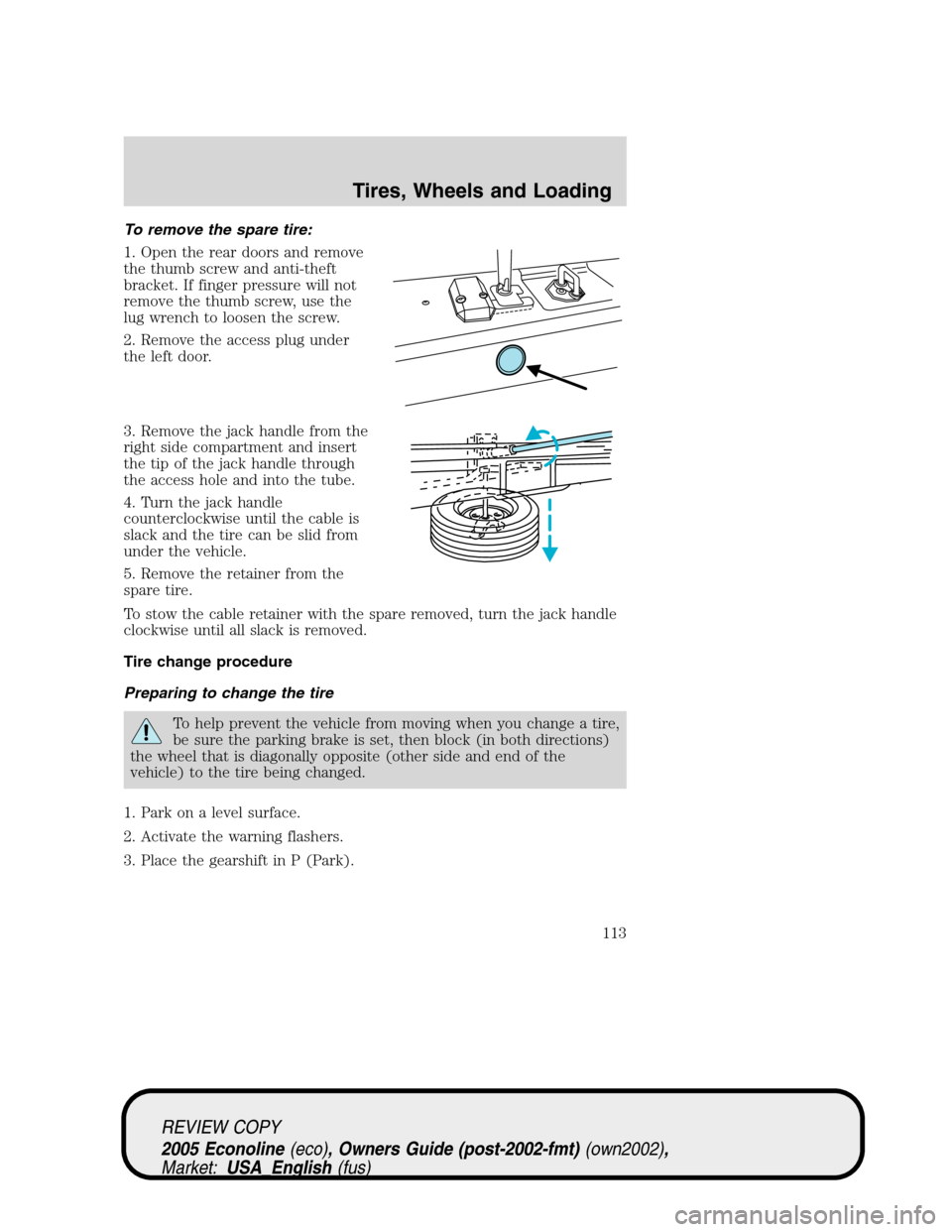 FORD E SERIES 2005 4.G Owners Manual To remove the spare tire:
1. Open the rear doors and remove
the thumb screw and anti-theft
bracket. If finger pressure will not
remove the thumb screw, use the
lug wrench to loosen the screw.
2. Remov FORD E SERIES 2005 4.G Owners Manual To remove the spare tire:
1. Open the rear doors and remove
the thumb screw and anti-theft
bracket. If finger pressure will not
remove the thumb screw, use the
lug wrench to loosen the screw.
2. Remov