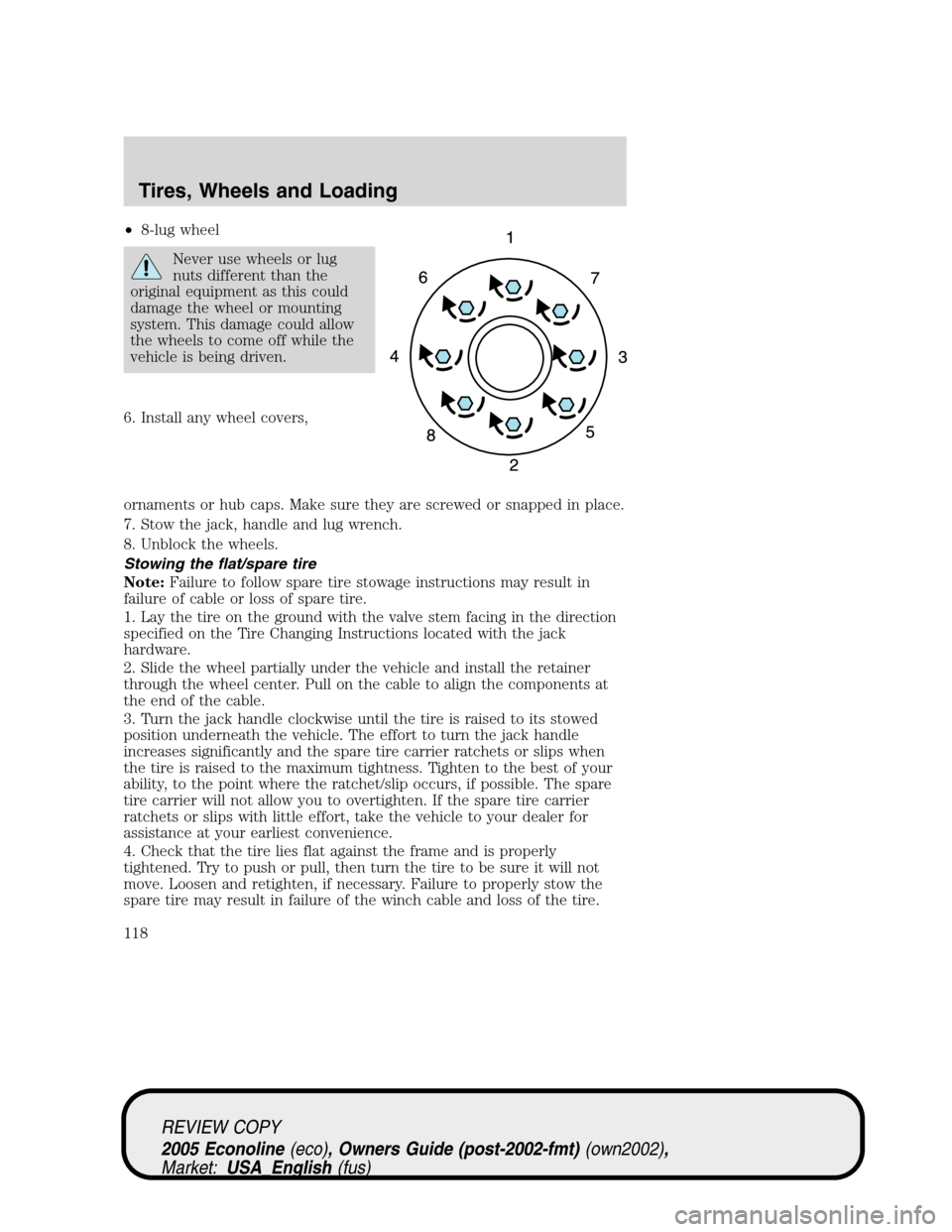 FORD E SERIES 2005 4.G Owners Manual •8-lug wheel
Never use wheels or lug
nuts different than the
original equipment as this could
damage the wheel or mounting
system. This damage could allow
the wheels to come off while the
vehicle is FORD E SERIES 2005 4.G Owners Manual •8-lug wheel
Never use wheels or lug
nuts different than the
original equipment as this could
damage the wheel or mounting
system. This damage could allow
the wheels to come off while the
vehicle is