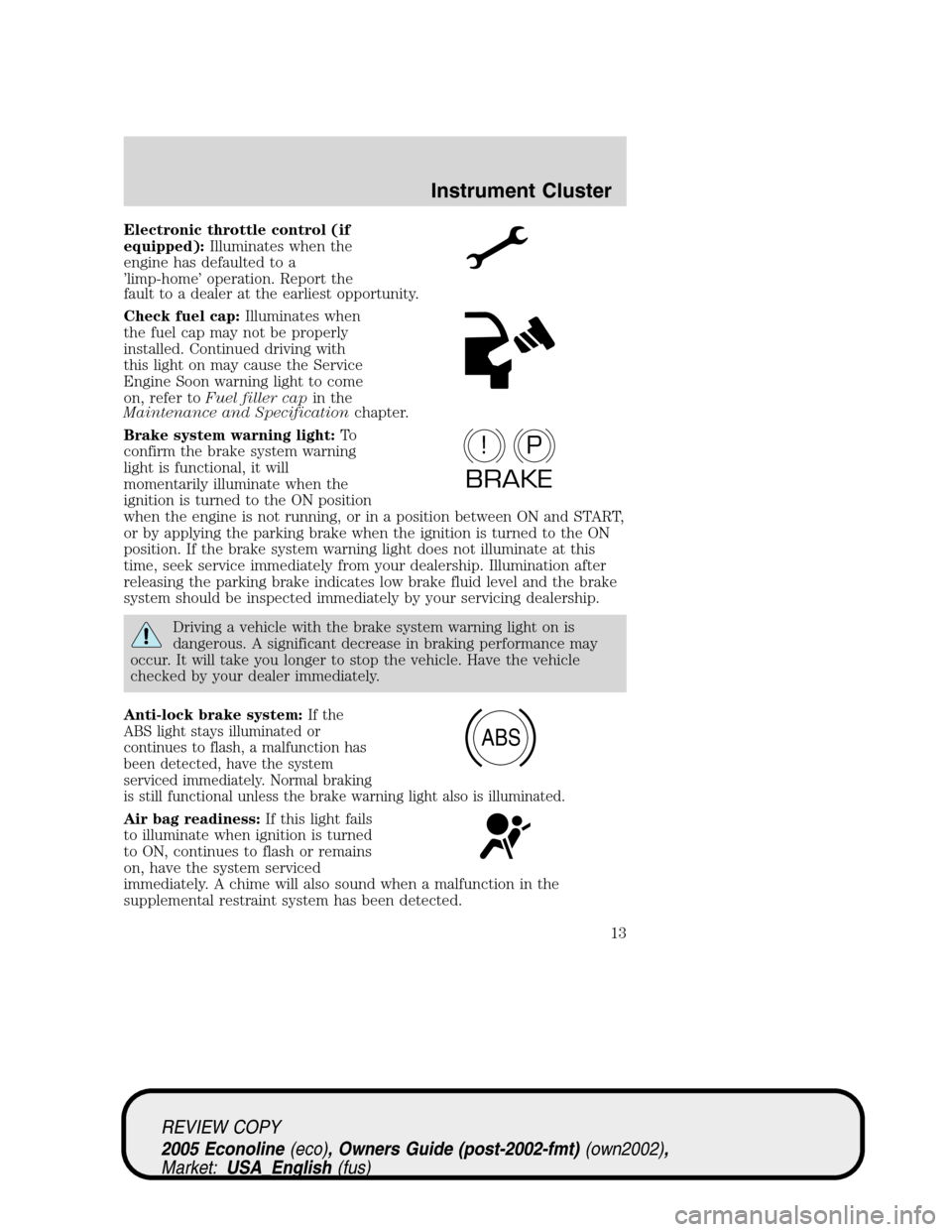 FORD E SERIES 2005 4.G Owners Manual Electronic throttle control (if
equipped):Illuminates when the
engine has defaulted to a
’limp-home’ operation. Report the
fault to a dealer at the earliest opportunity.
Check fuel cap:Illuminates FORD E SERIES 2005 4.G Owners Manual Electronic throttle control (if
equipped):Illuminates when the
engine has defaulted to a
’limp-home’ operation. Report the
fault to a dealer at the earliest opportunity.
Check fuel cap:Illuminates