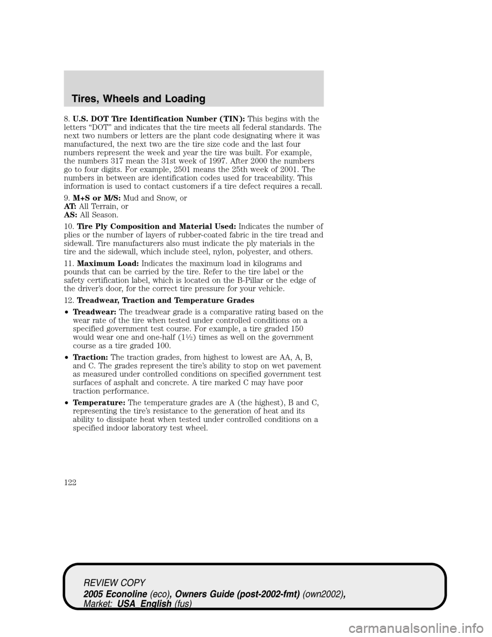 FORD E SERIES 2005 4.G Owners Manual 8.U.S. DOT Tire Identification Number (TIN):This begins with the
letters “DOT” and indicates that the tire meets all federal standards. The
next two numbers or letters are the plant code designati FORD E SERIES 2005 4.G Owners Manual 8.U.S. DOT Tire Identification Number (TIN):This begins with the
letters “DOT” and indicates that the tire meets all federal standards. The
next two numbers or letters are the plant code designati