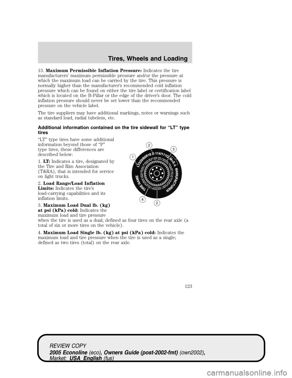 FORD E SERIES 2005 4.G Owners Manual 13.Maximum Permissible Inflation Pressure:Indicates the tire
manufacturers’ maximum permissible pressure and/or the pressure at
which the maximum load can be carried by the tire. This pressure is
no