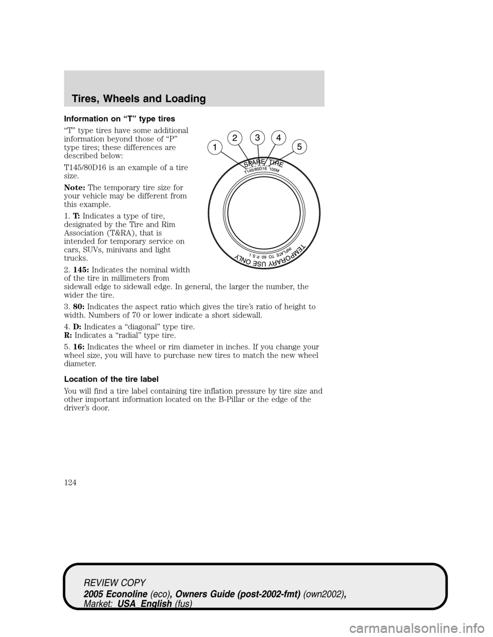 FORD E SERIES 2005 4.G Owners Manual Information on “T” type tires
“T” type tires have some additional
information beyond those of “P”
type tires; these differences are
described below:
T145/80D16 is an example of a tire
size FORD E SERIES 2005 4.G Owners Manual Information on “T” type tires
“T” type tires have some additional
information beyond those of “P”
type tires; these differences are
described below:
T145/80D16 is an example of a tire
size
