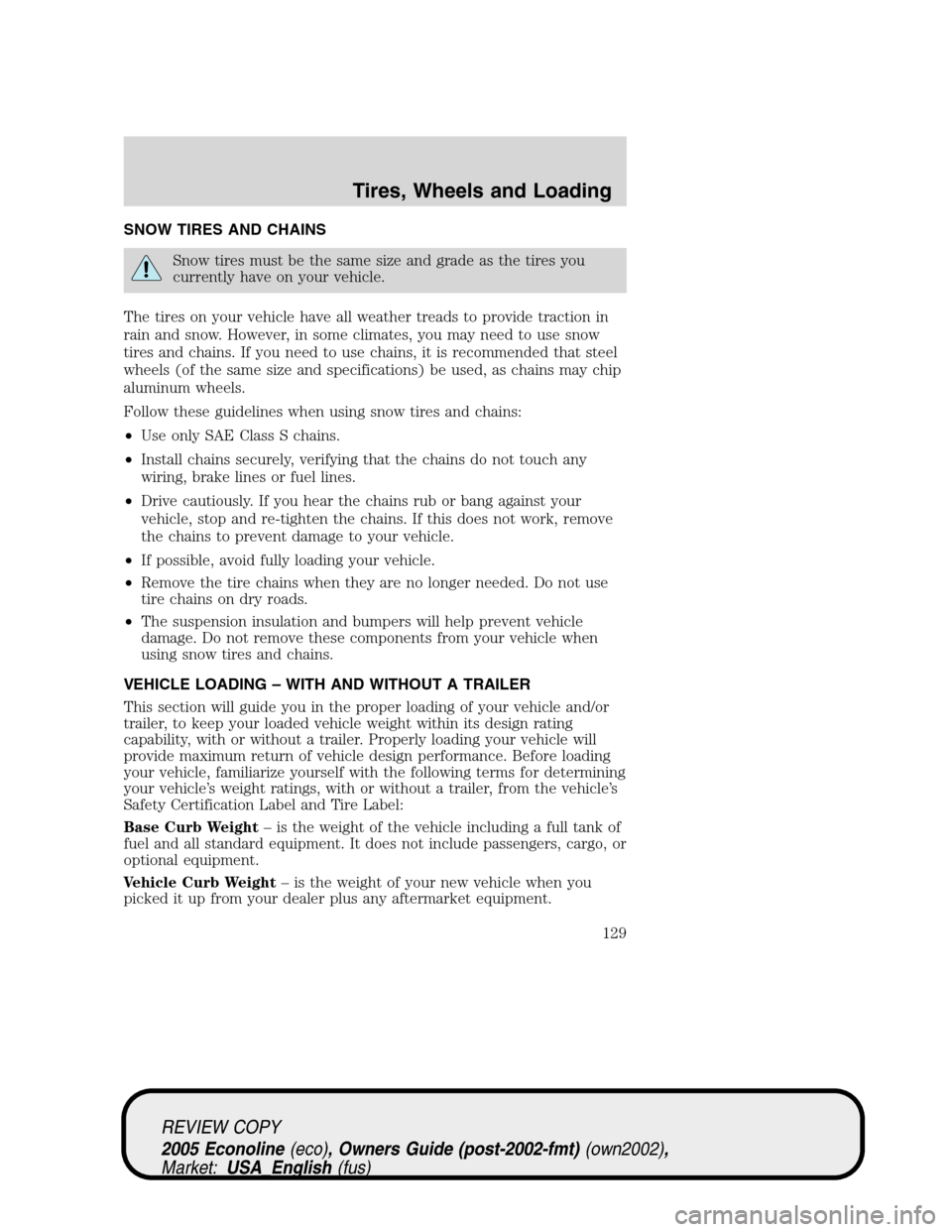 FORD E SERIES 2005 4.G Owners Manual SNOW TIRES AND CHAINS
Snow tires must be the same size and grade as the tires you
currently have on your vehicle.
The tires on your vehicle have all weather treads to provide traction in
rain and snow FORD E SERIES 2005 4.G Owners Manual SNOW TIRES AND CHAINS
Snow tires must be the same size and grade as the tires you
currently have on your vehicle.
The tires on your vehicle have all weather treads to provide traction in
rain and snow