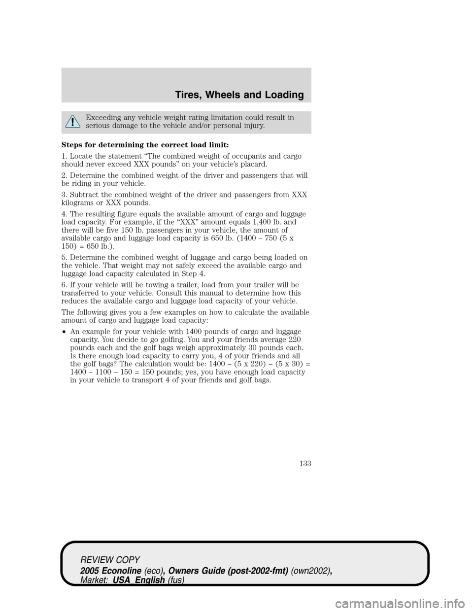FORD E SERIES 2005 4.G Owners Manual Exceeding any vehicle weight rating limitation could result in
serious damage to the vehicle and/or personal injury.
Steps for determining the correct load limit:
1. Locate the statement “The combin FORD E SERIES 2005 4.G Owners Manual Exceeding any vehicle weight rating limitation could result in
serious damage to the vehicle and/or personal injury.
Steps for determining the correct load limit:
1. Locate the statement “The combin