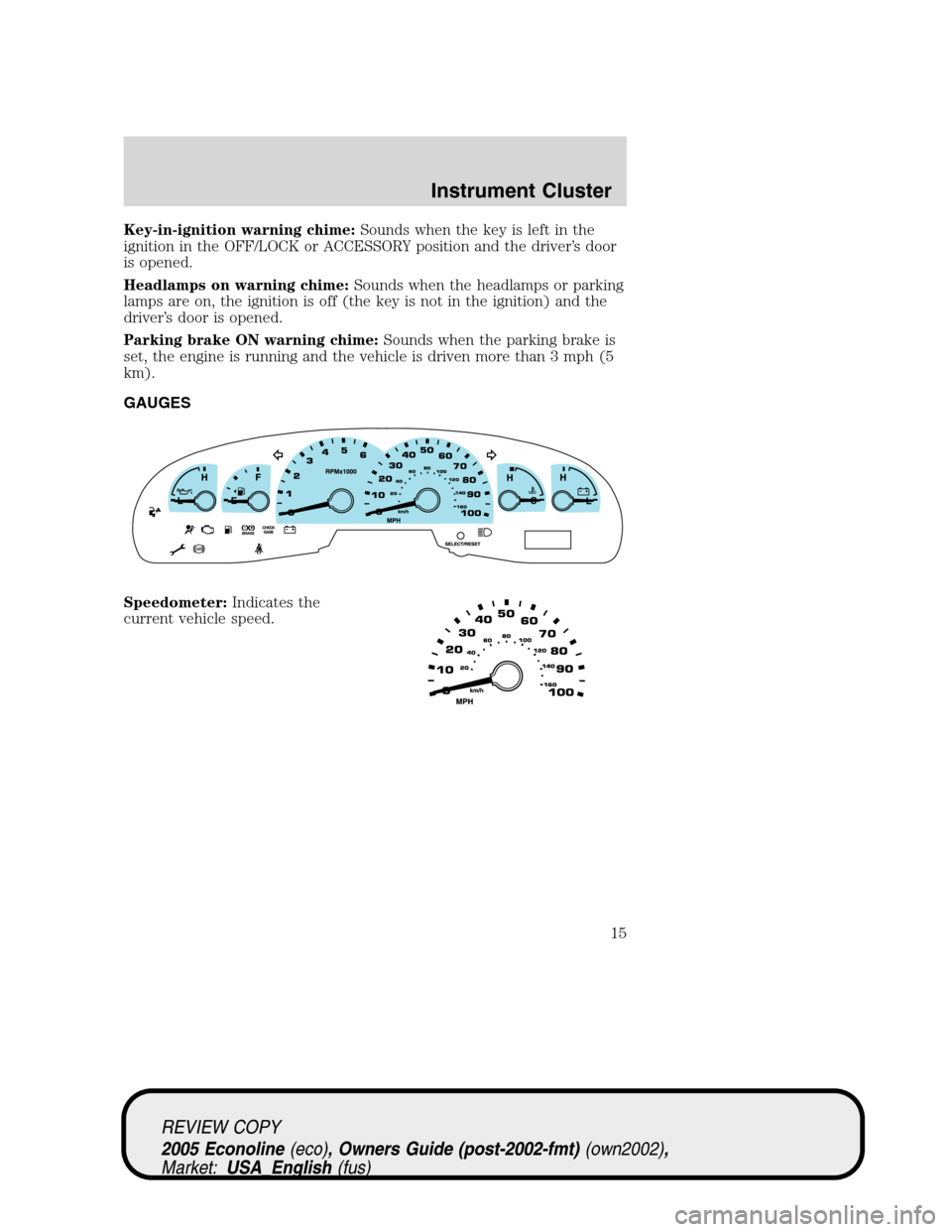 FORD E SERIES 2005 4.G Owners Manual Key-in-ignition warning chime:Sounds when the key is left in the
ignition in the OFF/LOCK or ACCESSORY position and the driver’s door
is opened.
Headlamps on warning chime:Sounds when the headlamps FORD E SERIES 2005 4.G Owners Manual Key-in-ignition warning chime:Sounds when the key is left in the
ignition in the OFF/LOCK or ACCESSORY position and the driver’s door
is opened.
Headlamps on warning chime:Sounds when the headlamps
