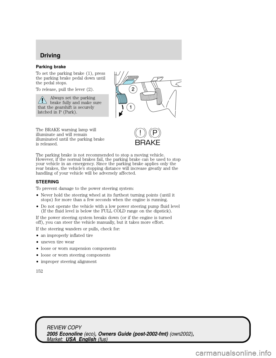 FORD E SERIES 2005 4.G Owners Manual Parking brake
To set the parking brake (1), press
the parking brake pedal down until
the pedal stops.
To release, pull the lever (2).
Always set the parking
brake fully and make sure
that the gearshif FORD E SERIES 2005 4.G Owners Manual Parking brake
To set the parking brake (1), press
the parking brake pedal down until
the pedal stops.
To release, pull the lever (2).
Always set the parking
brake fully and make sure
that the gearshif